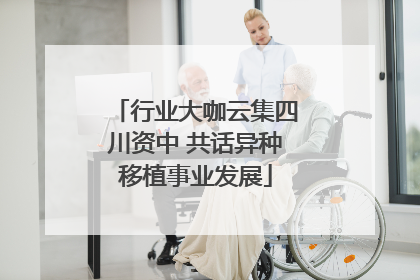 行业大咖云集四川资中 共话异种移植事业发展