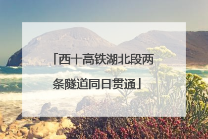 西十高铁湖北段两条隧道同日贯通