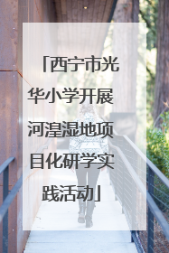西宁市光华小学开展河湟湿地项目化研学实践活动