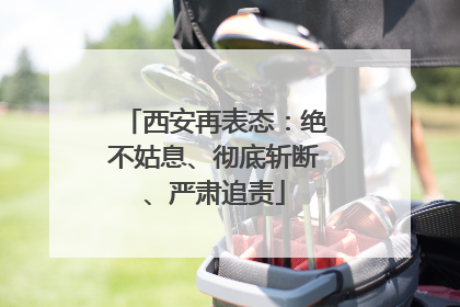 西安再表态：绝不姑息、彻底斩断、严肃追责