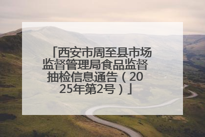 西安市周至县市场监督管理局食品监督抽检信息通告（2025年第2号）
