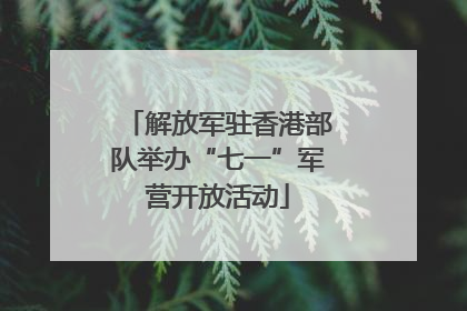 解放军驻香港部队举办“七一”军营开放活动