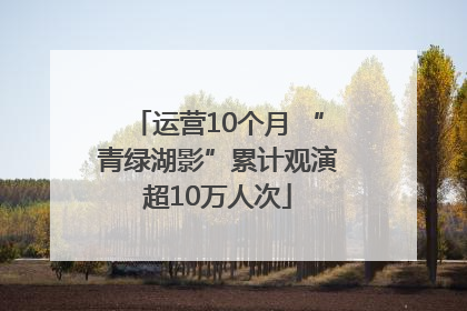 运营10个月 “青绿湖影”累计观演超10万人次