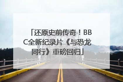 还原史前传奇！BBC全新纪录片《与恐龙同行》重磅回归