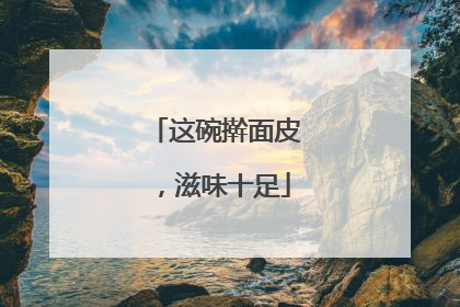 这碗擀面皮，滋味十足