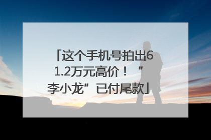 这个手机号拍出61.2万元高价！“李小龙”已付尾款