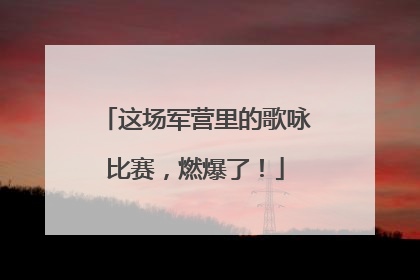 这场军营里的歌咏比赛，燃爆了！