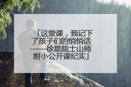 这堂课，我记下了孩子们的悄悄话——徐星院士山师附小公开课纪实