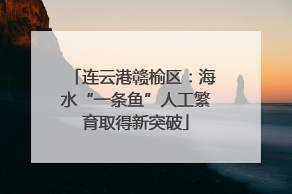 连云港赣榆区：海水“一条鱼”人工繁育取得新突破