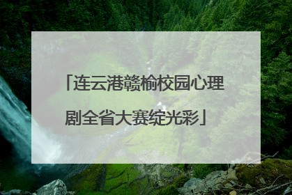 连云港赣榆校园心理剧全省大赛绽光彩