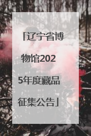辽宁省博物馆2025年度藏品征集公告