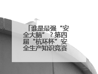 谁是最强“安全大脑”？第四届“杭环杯”安全生产知识竞赛上演精彩对决