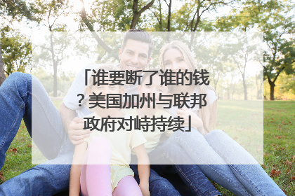 谁要断了谁的钱？美国加州与联邦政府对峙持续
