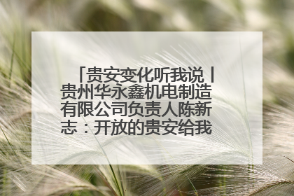 贵安变化听我说丨贵州华永鑫机电制造有限公司负责人陈新志：开放的贵安给我走出去的底气