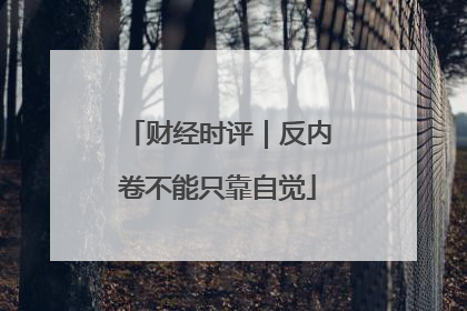 财经时评｜反内卷不能只靠自觉