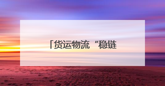 货运物流“稳链”，托举起中国经济复苏活力
