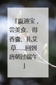 赢通宝，尝美食、得香囊、扎艾草……回到唐朝过端午