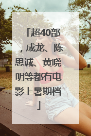 超40部，成龙、陈思诚、黄晓明等都有电影上暑期档