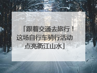 跟着交通去旅行！这场自行车骑行活动点亮衢江山水