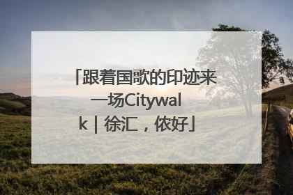 跟着国歌的印迹来一场Citywalk｜徐汇，侬好