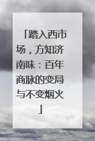 踏入西市场，方知济南味：百年商脉的变局与不变烟火