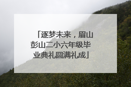逐梦未来，眉山彭山二小六年级毕业典礼圆满礼成