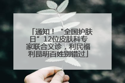 通知！“全国护肤日”12位皮肤科专家联合义诊，利民福利昆明百姓别错过