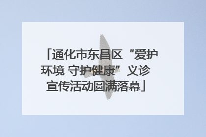 通化市东昌区“爱护环境 守护健康”义诊宣传活动圆满落幕