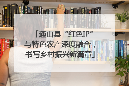 通山县“红色IP”与特色农产深度融合，书写乡村振兴新篇章