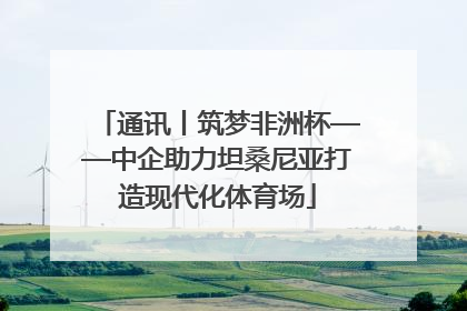 通讯丨筑梦非洲杯——中企助力坦桑尼亚打造现代化体育场