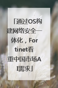 通过OS构建网络安全一体化，Fortinet看重中国市场AI需求