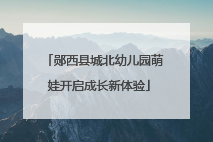郧西县城北幼儿园萌娃开启成长新体验