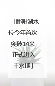 鄱阳湖水位今年首次突破14米 正式进入丰水期
