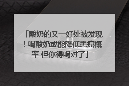 酸奶的又一好处被发现！喝酸奶或能降低患癌概率 但你得喝对了