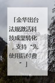 金华出台法规激活科技成果转化，支持“先使用后付费”