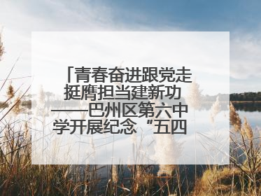 青春奋进跟党走 挺膺担当建新功——巴州区第六中学开展纪念“五四”运动106周年主题团日活动暨新团员入团仪式