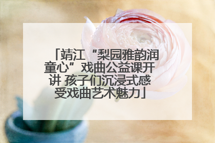 靖江“梨园雅韵润童心”戏曲公益课开讲 孩子们沉浸式感受戏曲艺术魅力