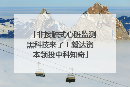 非接触式心脏监测黑科技来了！毅达资本领投中科知奇