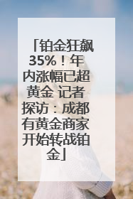 铂金狂飙35%！年内涨幅已超黄金 记者探访：成都有黄金商家开始转战铂金