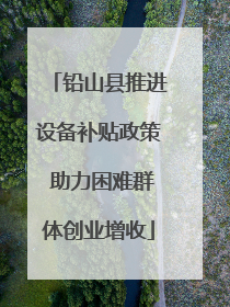 铅山县推进设备补贴政策 助力困难群体创业增收