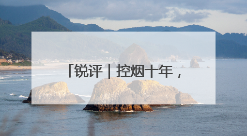 锐评｜控烟十年，如何再“禁”一步
