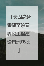 长固高速霍邱至皖豫界段工程建设用地获批
