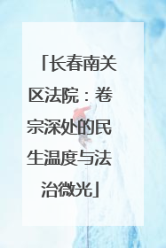 长春南关区法院：卷宗深处的民生温度与法治微光