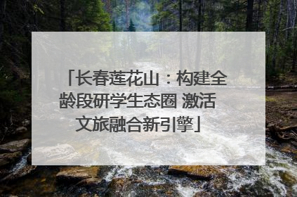 长春莲花山：构建全龄段研学生态圈 激活文旅融合新引擎