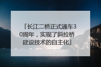 长江二桥正式通车30周年，实现了斜拉桥建设技术的自主化