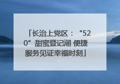 长治上党区：“520”甜蜜登记潮 便捷服务见证幸福时刻