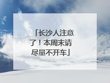 长沙人注意了！本周末请尽量不开车