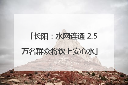 长阳：水网连通 2.5万名群众将饮上安心水