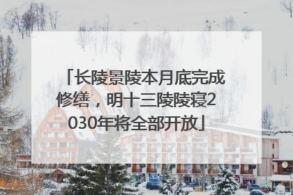 长陵景陵本月底完成修缮，明十三陵陵寝2030年将全部开放