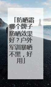 防晒霜哪个牌子防晒效果好？户外军训暴晒不黑，好用